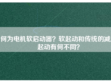 何為電機(jī)軟啟動器？軟起動和傳統(tǒng)的減壓起動有何不同？