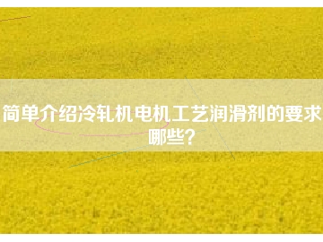 簡單介紹冷軋機電機工藝潤滑劑的要求有哪些？