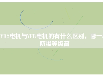YB2電機與YFB電機的有什么區(qū)別，哪一種防爆等級高