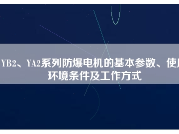 YB2、YA2系列防爆電機的基本參數(shù)、使用環(huán)境條件及工作方式
