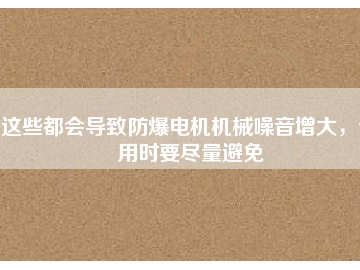 這些都會(huì)導(dǎo)致防爆電機(jī)機(jī)械噪音增大，使用時(shí)要盡量避免