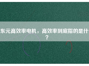 東元高效率電機，高效率到底指的是什么？