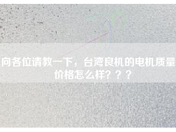 向各位請教一下，臺灣良機(jī)的電機(jī)質(zhì)量和價(jià)格怎么樣？？？