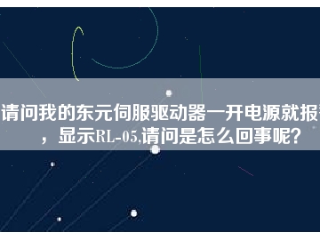 請問我的東元伺服驅(qū)動器一開電源就報警，顯示RL-05,請問是怎么回事呢？
