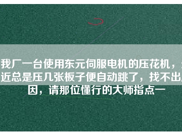 我廠一臺使用東元伺服電機的壓花機，最近總是壓幾張板子便自動跳了，找不出原因，請那位懂行的大師指點一