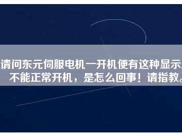 請問東元伺服電機一開機便有這種顯示且不能正常開機，是怎么回事！請指教。