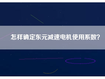怎樣確定東元減速電機(jī)使用系數(shù)？