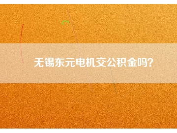 無(wú)錫東元電機(jī)交公積金嗎？