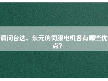 請問臺達、東元的伺服電機各有哪些優(yōu)缺點？