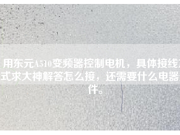 用東元A510變頻器控制電機(jī)，具體接線方式求大神解答怎么接，還需要什么電器元件。