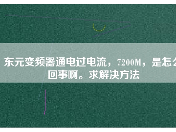 東元變頻器通電過電流，7200M，是怎么回事啊。求解決方法