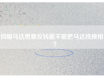 伺服馬達想要反轉(zhuǎn)能不能把馬達線換相呢？