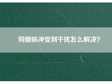 伺服脈沖受到干擾怎么解決？