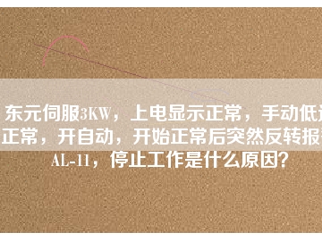 東元伺服3KW，上電顯示正常，手動低速正常，開自動，開始正常后突然反轉(zhuǎn)報警AL-11，停止工作是什么原因？