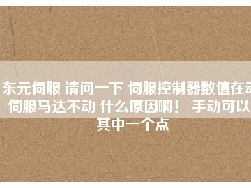 東元伺服 請問一下 伺服控制器數(shù)值在動 伺服馬達(dá)不動 什么原因?。?手動可以。其中一個點