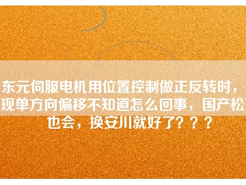 東元伺服電機用位置控制做正反轉時，出現(xiàn)單方向偏移不知道怎么回事，國產松下也會，換安川就好了？？？