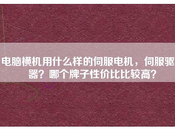 電腦橫機用什么樣的伺服電機，伺服驅動器？哪個牌子性價比比較高？