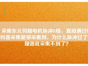 采集東元伺服電機(jī)脈沖B相，直接通過編碼器采集能夠采集到，為什么脈沖過了伺服器就采集不到了？