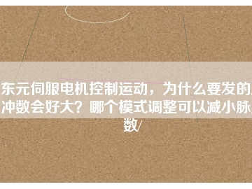 東元伺服電機(jī)控制運(yùn)動，為什么要發(fā)的脈沖數(shù)會好大？哪個模式調(diào)整可以減小脈沖數(shù)/