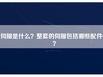 伺服是什么？整套的伺服包括哪些配件呢？