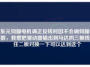 東元伺服電機(jī)調(diào)正反轉(zhuǎn)時因不會調(diào)伺服參數(shù)，我想把驅(qū)動器輸出到馬達(dá)的三根線中任二根對換一下可以達(dá)到這個