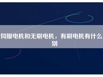 伺服電機(jī)和無刷電機(jī)，有刷電機(jī)有什么區(qū)別