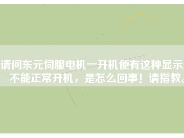 請問東元伺服電機(jī)一開機(jī)便有這種顯示且不能正常開機(jī)，是怎么回事！請指教。