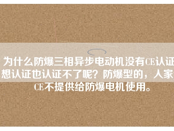 為什么防爆三相異步電動機(jī)沒有CE認(rèn)證？想認(rèn)證也認(rèn)證不了呢？防爆型的，人家說CE不提供給防爆電機(jī)使用。