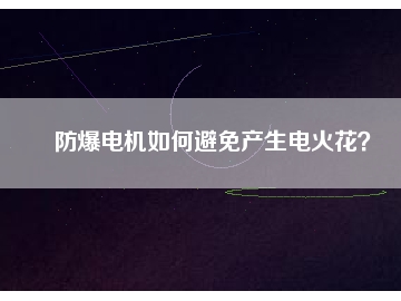 防爆電機(jī)如何避免產(chǎn)生電火花？