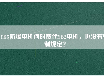 YB3防爆電機何時取代YB2電機，也沒有強制規(guī)定？