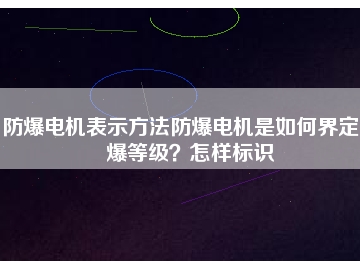 防爆電機(jī)表示方法防爆電機(jī)是如何界定防爆等級(jí)？怎樣標(biāo)識(shí)
