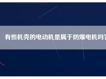 有些機殼的電動機是屬于防爆電機嗎？