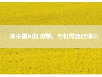 除塵器風(fēng)機防爆，電機需要防爆么