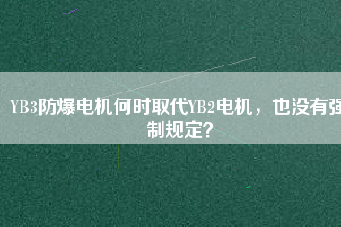 YB3防爆電機何時取代YB2電機，也沒有強制規(guī)定？