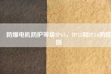 防爆電機(jī)防護(hù)等級(jí)IP65，IP55和IP54的區(qū)別