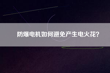 防爆電機(jī)如何避免產(chǎn)生電火花？