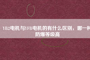 YB2電機(jī)與YFB電機(jī)的有什么區(qū)別，哪一種防爆等級(jí)高