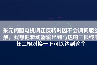 東元伺服電機(jī)調(diào)正反轉(zhuǎn)時(shí)因不會調(diào)伺服參數(shù)，我想把驅(qū)動器輸出到馬達(dá)的三根線中任二根對換一下可以達(dá)到這個(gè)