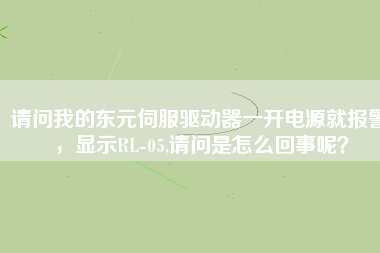 請(qǐng)問(wèn)我的東元伺服驅(qū)動(dòng)器一開(kāi)電源就報(bào)警，顯示RL-05,請(qǐng)問(wèn)是怎么回事呢？