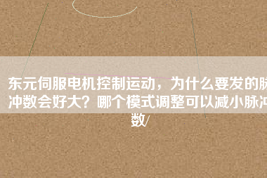 東元伺服電機(jī)控制運(yùn)動(dòng)，為什么要發(fā)的脈沖數(shù)會(huì)好大？哪個(gè)模式調(diào)整可以減小脈沖數(shù)/
