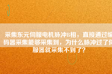 采集東元伺服電機脈沖B相，直接通過編碼器采集能夠采集到，為什么脈沖過了伺服器就采集不到了？