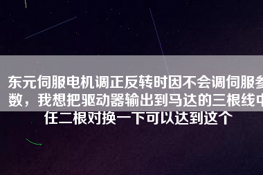 東元伺服電機(jī)調(diào)正反轉(zhuǎn)時(shí)因不會(huì)調(diào)伺服參數(shù)，我想把驅(qū)動(dòng)器輸出到馬達(dá)的三根線中任二根對(duì)換一下可以達(dá)到這個(gè)
