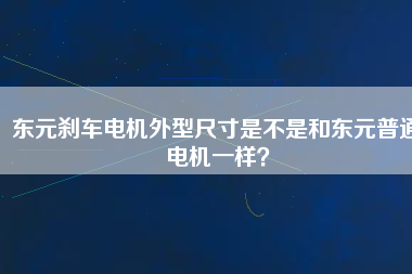 東元?jiǎng)x車電機(jī)外型尺寸是不是和東元普通電機(jī)一樣？