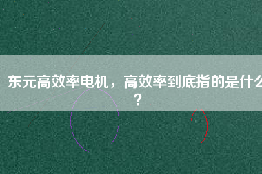 東元高效率電機(jī)，高效率到底指的是什么？