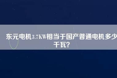 東元電機(jī)3.7KW相當(dāng)于國(guó)產(chǎn)普通電機(jī)多少千瓦？