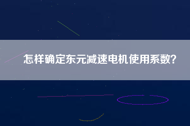 怎樣確定東元減速電機(jī)使用系數(shù)？