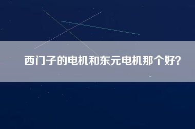 西門子的電機(jī)和東元電機(jī)那個(gè)好？