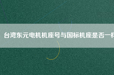 臺(tái)灣東元電機(jī)機(jī)座號與國標(biāo)機(jī)座是否一樣