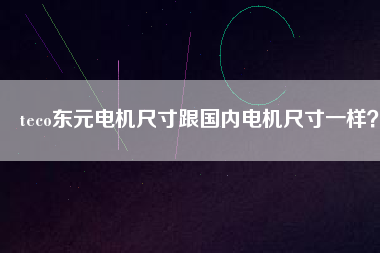 teco東元電機(jī)尺寸跟國(guó)內(nèi)電機(jī)尺寸一樣？