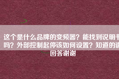 這個是什么品牌的變頻器？能找到說明書嗎？外部控制起停該如何設(shè)置？知道的請回答謝謝